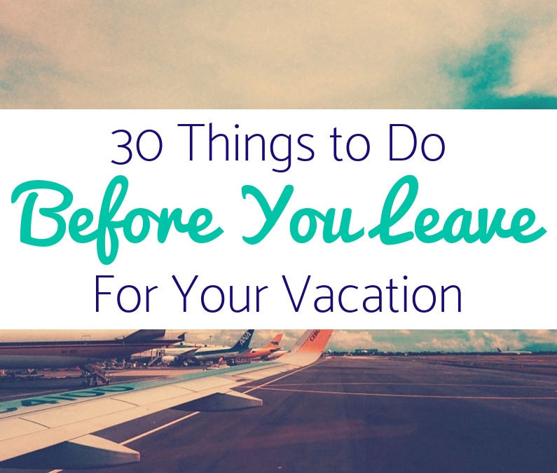 30 Things to Do Before You Leave for Your Vacation